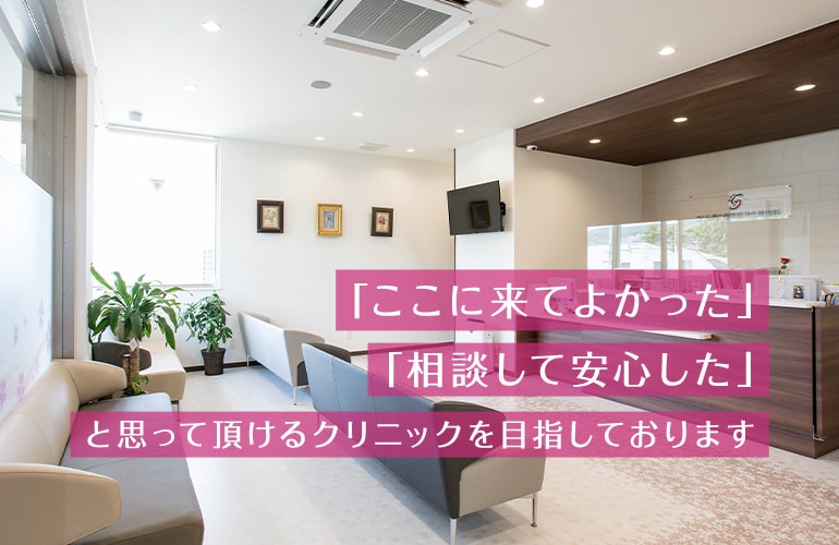 「ここに来てよかった」「相談して安心した」と思って頂けるクリニックを目指しております